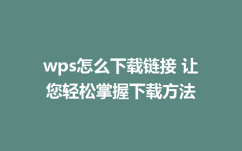 wps怎么下载链接 让您轻松掌握下载方法