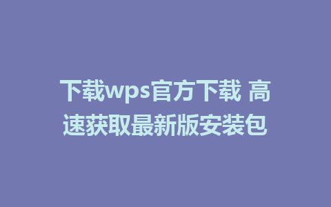 下载wps官方下载 高速获取最新版安装包