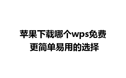 苹果下载哪个wps免费 更简单易用的选择