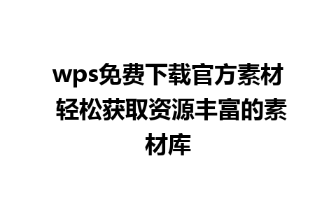 wps免费下载官方素材 轻松获取资源丰富的素材库