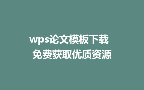 wps论文模板下载  免费获取优质资源