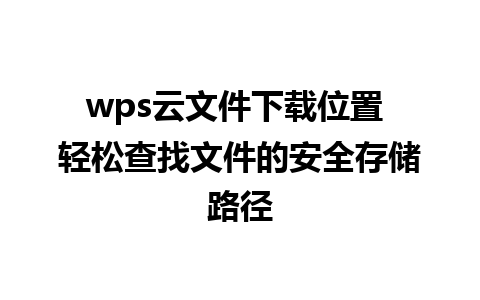 wps云文件下载位置 轻松查找文件的安全存储路径