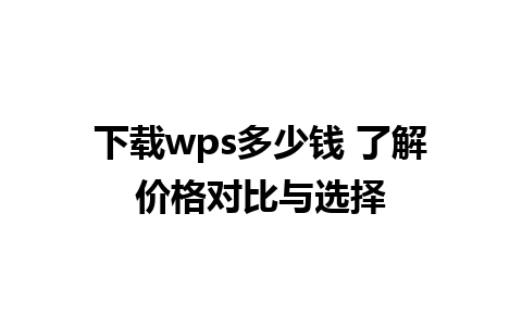 下载wps多少钱 了解价格对比与选择