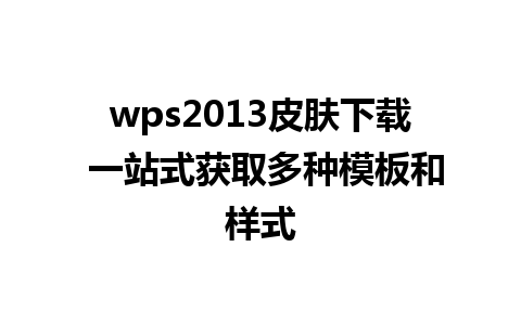 wps2013皮肤下载 一站式获取多种模板和样式