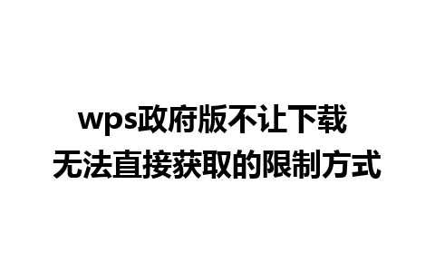 wps政府版不让下载 无法直接获取的限制方式