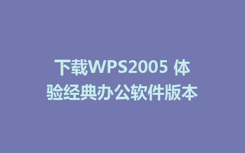 下载WPS2005 体验经典办公软件版本