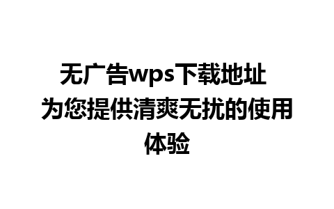 无广告wps下载地址 为您提供清爽无扰的使用体验