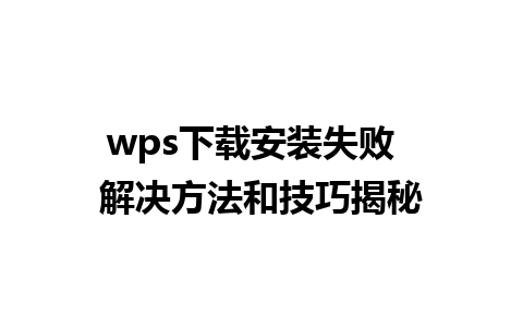 wps下载安装失败  解决方法和技巧揭秘