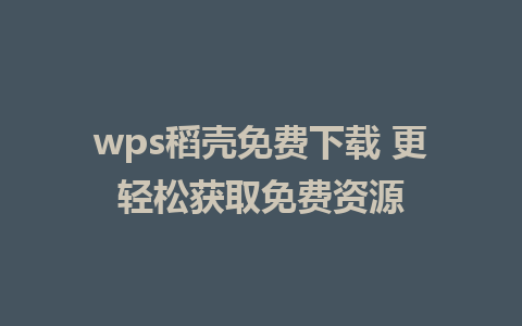 wps稻壳免费下载 更轻松获取免费资源