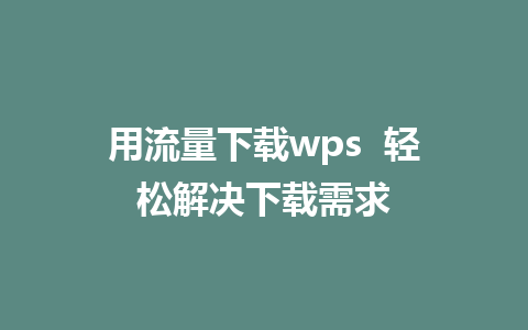 用流量下载wps  轻松解决下载需求