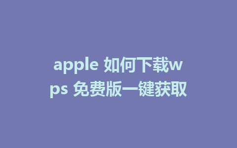 apple 如何下载wps 免费版一键获取