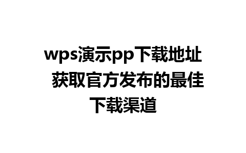 wps演示pp下载地址  获取官方发布的最佳下载渠道