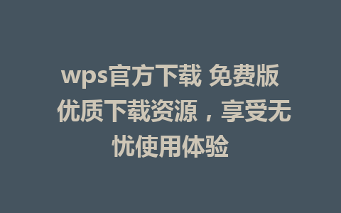 wps官方下载 免费版 优质下载资源，享受无忧使用体验