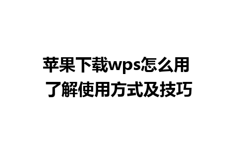 苹果下载wps怎么用 了解使用方式及技巧