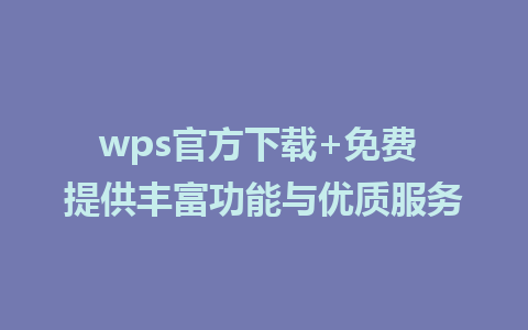 wps官方下载+免费 提供丰富功能与优质服务