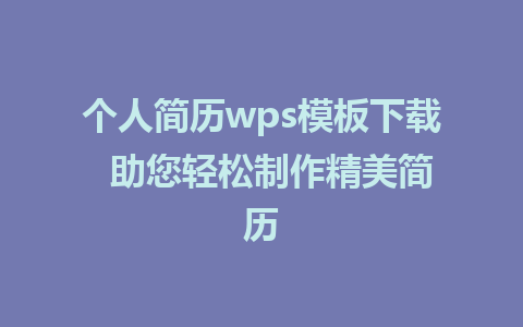 个人简历wps模板下载  助您轻松制作精美简历