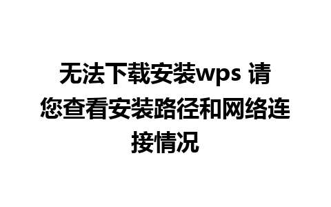 无法下载安装wps 请您查看安装路径和网络连接情况