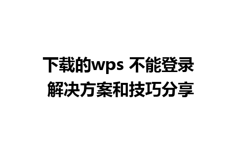 下载的wps 不能登录 解决方案和技巧分享