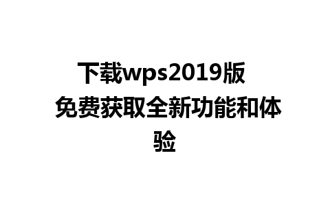 下载wps2019版  免费获取全新功能和体验