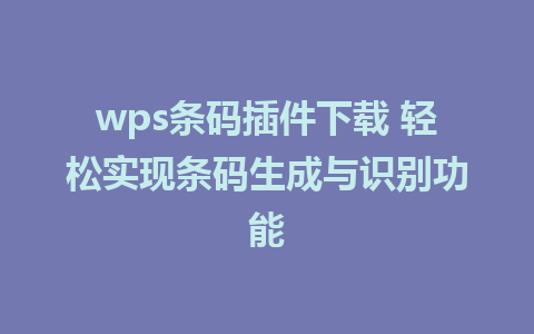 wps条码插件下载 轻松实现条码生成与识别功能