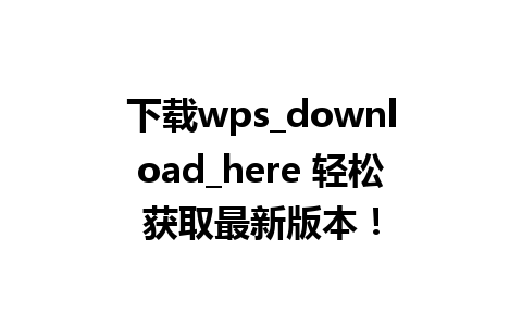 下载wps_download_here 轻松获取最新版本！