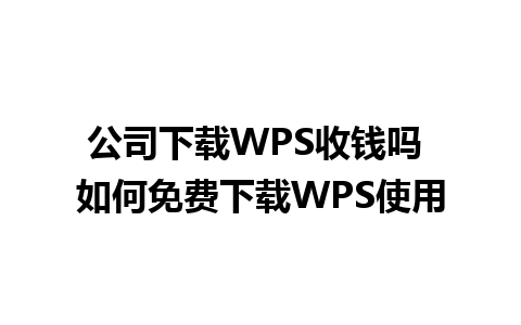 公司下载WPS收钱吗 如何免费下载WPS使用