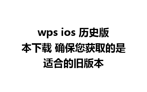 wps ios 历史版本下载 确保您获取的是适合的旧版本