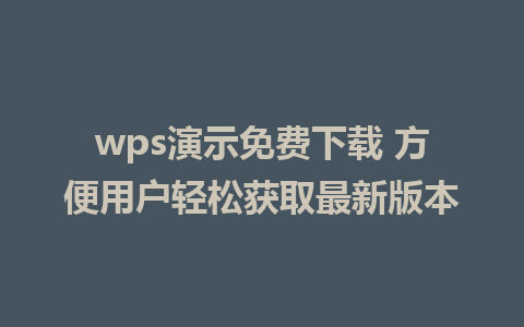 wps演示免费下载 方便用户轻松获取最新版本