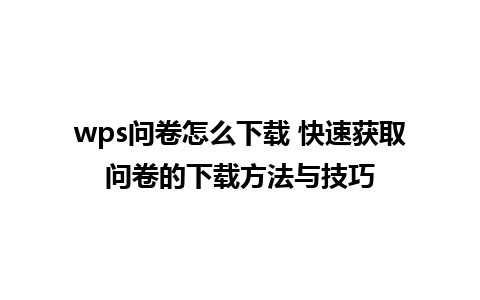 wps问卷怎么下载 快速获取问卷的下载方法与技巧