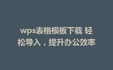 wps表格模板下载 轻松导入，提升办公效率