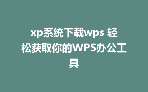 xp系统下载wps 轻松获取你的WPS办公工具