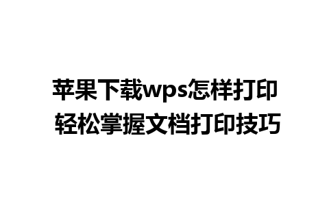 苹果下载wps怎样打印 轻松掌握文档打印技巧