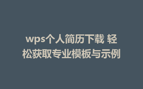 wps个人简历下载 轻松获取专业模板与示例