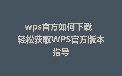 wps官方如何下载  轻松获取WPS官方版本指导