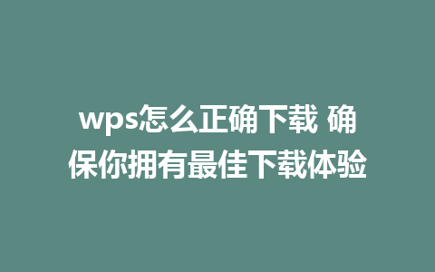 wps怎么正确下载 确保你拥有最佳下载体验