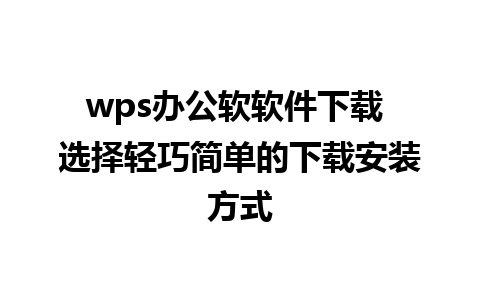 wps办公软软件下载 选择轻巧简单的下载安装方式