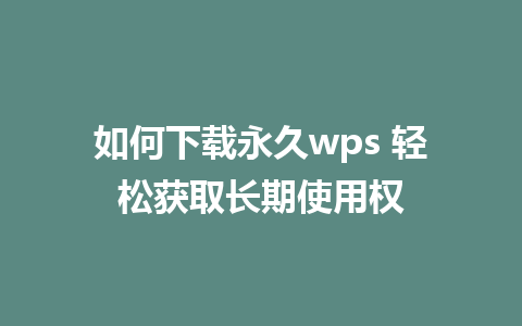 如何下载永久wps 轻松获取长期使用权