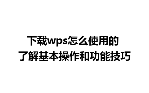 下载wps怎么使用的 了解基本操作和功能技巧