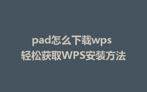 pad怎么下载wps 轻松获取WPS安装方法