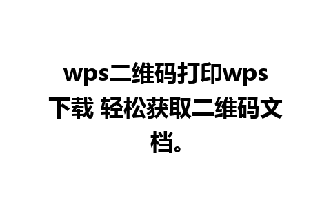 wps二维码打印wps下载 轻松获取二维码文档。