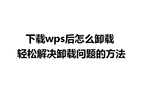 下载wps后怎么卸载 轻松解决卸载问题的方法