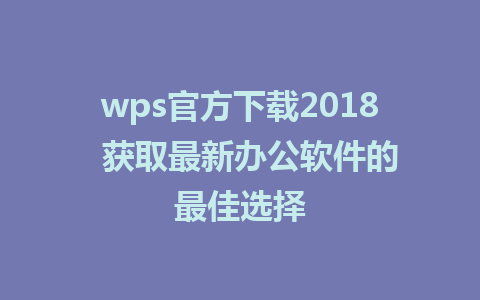 wps官方下载2018  获取最新办公软件的最佳选择