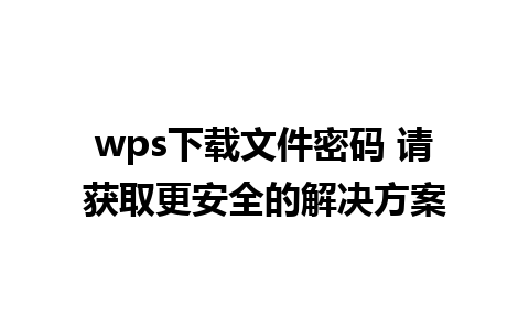 wps下载文件密码 请获取更安全的解决方案