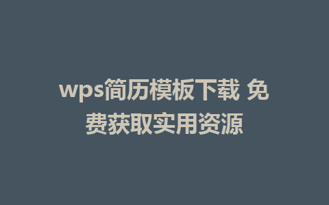 wps简历模板下载 免费获取实用资源