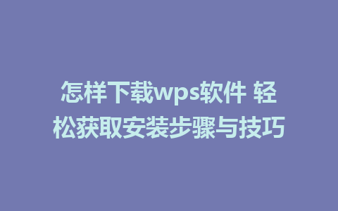 怎样下载wps软件 轻松获取安装步骤与技巧