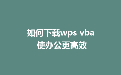 如何下载wps vba 使办公更高效