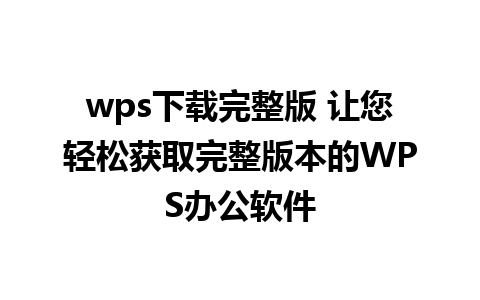 wps下载完整版 让您轻松获取完整版本的WPS办公软件