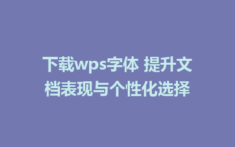 下载wps字体 提升文档表现与个性化选择