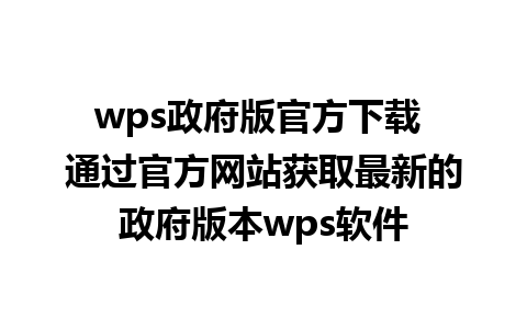 wps政府版官方下载 通过官方网站获取最新的政府版本wps软件