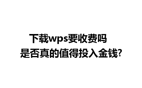 下载wps要收费吗  是否真的值得投入金钱?